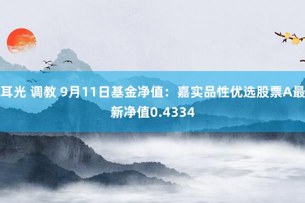 耳光 调教 9月11日基金净值：嘉实品性优选股票A最新净值0.4334