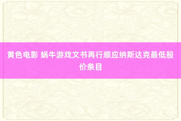 黄色电影 蜗牛游戏文书再行顺应纳斯达克最低股价条目