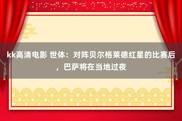 kk高清电影 世体：对阵贝尔格莱德红星的比赛后，巴萨将在当地过夜