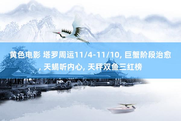 黄色电影 塔罗周运11/4-11/10， 巨蟹阶段治愈， 天蝎听内心， 天秤双鱼三红榜