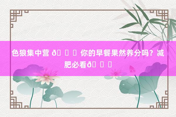 色狼集中营 🎈你的早餐果然养分吗?减肥必看👀
