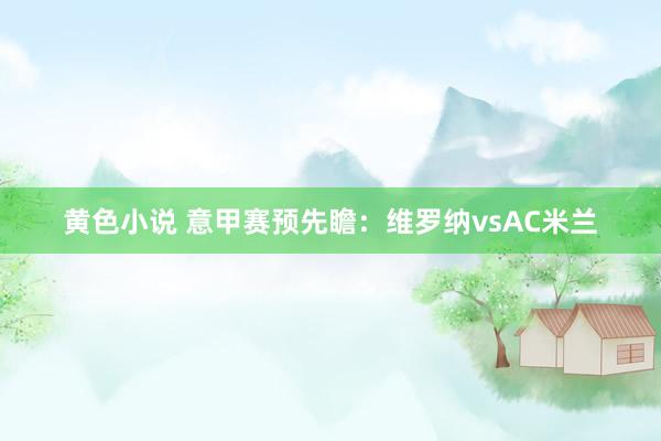 黄色小说 意甲赛预先瞻：维罗纳vsAC米兰