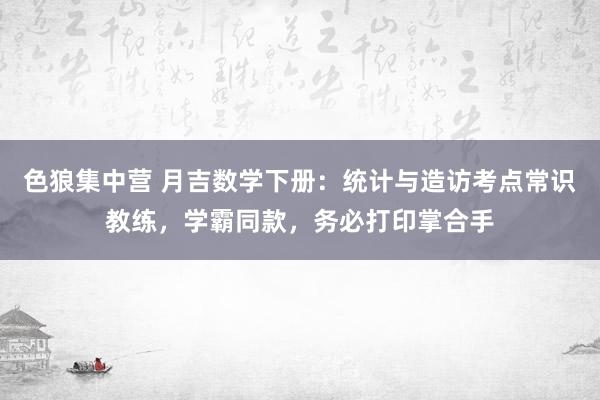 色狼集中营 月吉数学下册：统计与造访考点常识教练，学霸同款，务必打印掌合手