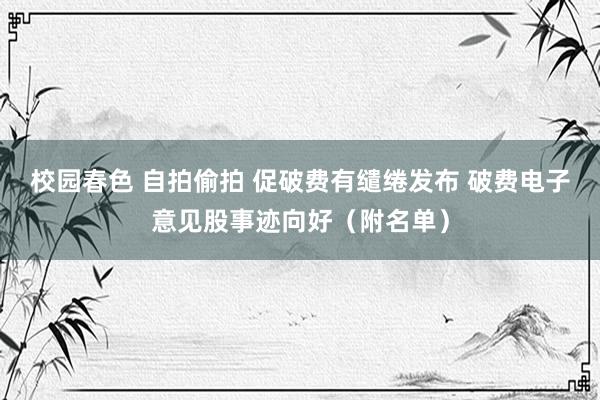 校园春色 自拍偷拍 促破费有缱绻发布 破费电子意见股事迹向好（附名单）