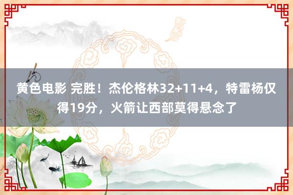 黄色电影 完胜！杰伦格林32+11+4，特雷杨仅得19分，火箭让西部莫得悬念了