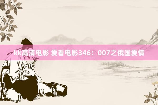 kk高清电影 爱看电影346：007之俄国爱情