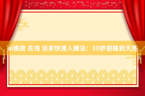 ai换脸 在线 谈家快速入睡法：30秒甜睡到天亮