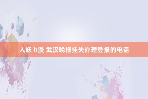 人妖 h漫 武汉晚报挂失办理登报的电话