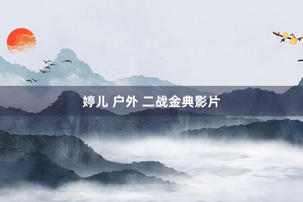婷儿 户外 二战金典影片
