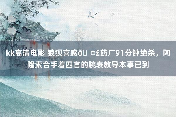kk高清电影 狼狈喜感🤣药厂91分钟绝杀，阿隆索合手着四官的腕表教导本事已到