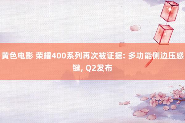 黄色电影 荣耀400系列再次被证据: 多功能侧边压感键， Q2发布