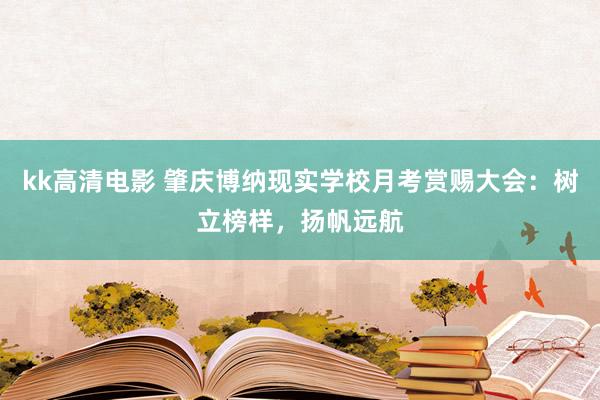 kk高清电影 肇庆博纳现实学校月考赏赐大会：树立榜样，扬帆远航