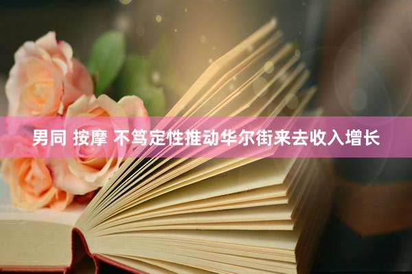 男同 按摩 不笃定性推动华尔街来去收入增长