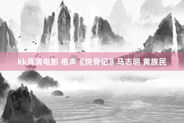 kk高清电影 相声《烧骨记》马志明 黄族民