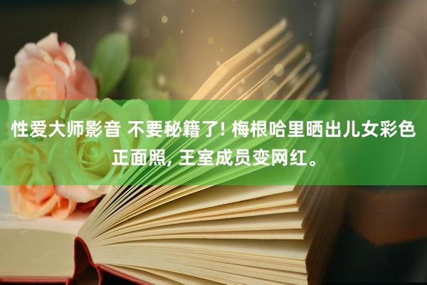 性爱大师影音 不要秘籍了! 梅根哈里晒出儿女彩色正面照， 王室成员变网红。